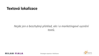Textová lokalizace
Nejde jen o bezchybný překlad, ale i o marketingové vyznění
textů.
Strategie expanze: lokalizace
 