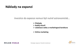 Náklady na expanzi
Investice do expanze nemusí být nutně astronomická...
 Překlady
 Rodilý mluvčí
 Lokalizace webu a marketingová korektura
 Online marketing
Strategie expanze: finanční náročnost
 