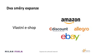 Dva směry expanze
Vlastní e-shop
Expanze do Ծčí ǲ𳦲ě
 