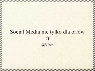 Social Media nie tylko dla orłów
               :)
             @Viren
 