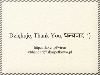 Dziękuję, Thank You, ध यवाद :)
         http://flaker.pl/viren
      vbhandari@skarpetkowo.pl
 