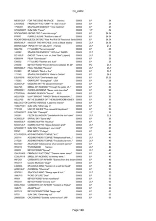 En_estoc
Page 140
MES012LP FOR THE DEAD IN SPACE (Varios) 00063 LP 24
LAVARDS FANTASYY FACTORYY "If I like it I do it" 00063 LP 24
TP35391 STARGLOW ENERGY "Time machine" 00063 LP 24
UFO45008T SUN DIAL "Fazer" 00063 12" 24
ROCKAD960721J.BONE CRO "Late nite songs" 00063 LP 24.04
PPPR7 PURPLE ALGAE "Adrift on a sea of" 00063 LP 24.04
ROCKFOREVERBLEZQI ZATSAZ "Rise And Fall Of Passional Sanity"00063 LP 24.04
BWR039LP KING OF THE WITCHES: A trib.to Black Widow 00063 2LP 24.64
BWR054DLP TAPESTRY OF DELIGHT (Varios) 00063 2LP 24.9
SGLP34 FIT & LIMO "Terra incognita" 00063 LP 25
145082 STARGLOW ENERGY "100% live" SWISS 00063 2LP 25
DC165LP GHOST "Tune in, turn on, free Tibet" (Japon) 00063 2LP 25
KS80044 PEAK "Ebondazzar" 00063 LP 25
CW002 FIT & LIMO "Feather and dust" 00063 LP 25
249358 BEVIS FROND "Psych demos & outtakes 87-96" 00063 PD 25.7
BWR090LP PAUL ROLAND "Pavane" 00063 2LP 25.7
291883 ST. MIKAEL "Mind of fire" 00063 LP 26.7
171140 STARGLOW ENERGY "Gate to Celdan" 00063 LP 26.9
ESLP0016 ROCKFOUR "One fantastic day" 00063 LP 27.05
175263 GRAVELPIT "Snowglobe" USA 00063 LP 28
AC8007LP MODERN ART "All aboard mind train" 00063 LP 30
SGLP24 SMELL OF INCENSE "Through the gates of..." 00063 LP 30
CPD02001 CHEER-ACCIDENT "Sever roots tree dies" 00063 LP 30
CTOPOHA RAINING SEASON "Return" RUS 00063 LP 30
AELLP006 MANY BRIGHT THINGS "Birds of impossible..." 00063 LP 30
AELLP00 IN THE SUMMER OF THE MUSHROOM HONEY 00063 LP 30
MELOCOTONCUATRO VIENTOS "Laberinto interior" 00063 LP 30
TESLP1001 SUN DIAL "Other way in" 00063 LP 30
TFC103 USE OF ASHES "The mousehill daydream" 00063 LP 30
UFO45002T SUN DIAL "Overspill" 00063 12" 30
200261 FEZZA ELLINGSEN "Dandelion/In the lion's den" 00063 2LP 32.9
AC8002LP SPIRAL SKY "Spiral sky" 00063 LP 35
MAN003LP KOZMIC MUFFIN "Nautilus" 00063 LP 35
MAN012LP KOZMIC MUFFIN "Space between grief" 00063 2LP 35
UFO45001T SUN DIAL "Exploding in your mind" 00063 12" 35
DESC BOB SMITH "Collage" 00063 LP 40
ECLIPSE02LPACID MOTHERS TEMPLE "In C" 00063 LP 40
205714 ACID MOTHERS TEMPLE "Pataphysical feak..." 00063 2LP 40
217229 ACID MOTHERS TEMPLE "Troubadours from.." 00063 2LP 40
MIJ1007 ATARAXIA "Adolescence of an ancient warrior" 00063 LP 40
WOO10 WORONZOID (Varios) 00063 2LP 40
W0022 BEVIS FROND "Sprawl" 00063 2LP 40
OWLP0405 FANTASYY FACTORYY "Dreams never sleep!" 00063 LP 40
COSLP018 SMELL OF INCENSE "All mimsy were.." 00063 LP 40
INFOO1 OUTSKIRTS OF INFINITY "Scenes from the dreams of angels"00063 LP 40
WOO17 MAGIC MUSCLE "Gulp!" 00063 LP 45
LSD003. SPACIOUS MIND "Garden of a well fed head" 00063 LP 45
AC8014LP CHEMICAL "Chemical" 00063 LP 50
GOD001 SPACIOUS MIND "Sleepy eyes & butt." 00063 2LP 50
XMLP10 WORD OF LIFE "Dust" 00063 LP 50
W004 BEVIS FROND "Inner marshland" 00063 LP 50
WOO31 BEVIS FROND "Vavona burr" 00063 2LP 50
DSKLP002 OUTSKIRTS OF INFINITY "Incident at Pilatus" 00063 LP 50
XMLP3 ADAM "Eura" 00063 LP 60
WOO13 BEVIS FROND/TWINK "Magic eye" 00063 LP 60
UFO1 SUN DIAL "Other way out" 00063 LP 60
28MS0008 CROSSWIND "Soshite yume-no-kuni" JAP 00063 LP 60
 