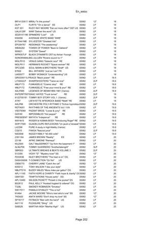 En_estoc
Page 202
BR14120511 MIRAJ "In the pocket" 00082 12" 18
OLP1 FLIRTS "10τ a dance" SS 00082 LP 18
KST 001 RUDY RAY MOORE "Eat out more often" OST US 00082 LP 18
UALA128F WAR "Deliver the word" US 00082 LP 18
SD29101198 SPINNERS "Live!" US 00082 LP 18
K50058 AVERAGE WHITE BAND "AWB" 00082 LP 18
8170441ME SYLVESTER "Greatest hits" 00082 LP 18
EPC84767 REDDINGS "The awakening" 00082 LP 18
WB46282 TOWER OF POWER "Back to Oakland" 00082 LP 18
900621 SYSTEM "Sweat" 00082 LP 18
WPR007LP BLACK DYNAMITE OST by Adrian Younge 00082 LP 18
SONORAMAL44BIG JULLIEN "Riviera sound no.1" 00082 LP 18
MGLP010 VENUS GANG "Galactic soul" RE 00082 LP 18
MGLP011 HERMAN'S ROCKET "Space woman" RE 00082 LP 18
SPC3290 SOUL MANN & BROTHERS "Shaft" US 00082 LP 18
67604 BILL WITHERS "Just as I am" FR 00082 LP 18
UAS5577 BOBBY WOMACK "Understanding" US 00082 LP 18
GROO0011LPPEACE "Black power" RE 00082 LP 18.4
LITA002LP SHARPSHOOTERS "Twice as nice" 00082 2LP 18.6
4MLP173 FUNKADELIC "Cosmic slop" RE 00082 LP 18.6
4MLP172 FUNKADELIC "Free your mind & your" RE 00082 LP 18.6
AALP065 LEGENDS OF BENIN1969-1981 (Varios) 00082 2LP 18.9
ENTERP7507ISAAC HAYES "Truck turner" RE 00082 2LP 19
8122700181 TOMMY BOY STORY VOL.1 (Varios) 00082 2LP 19
ATR7 LAFAYETTE AFROROCK BAND "Malik" RE 00082 LP 19
AALP66 ORCHESTRE POLY-RYTHMO 2 "Echos hypnotiques"00082 2LP 19.6
ROTA001 RHYTHMS OF THE ANCIENTS Vol.1 V/A 00082 LP 19.9
VSD79364 PAZANT BROS. "Loose & juicy" RE 00082 LP 19.9
GDC50 IMPOSSIBLES "Hot pepper" RE 00082 LP 19.9
PRESIDENT MATATA "Indepence" RE 00082 LP 19.9
6091N10 ROGER & HUMAN BODY "Introducing Roger" RE 00082 LP 19.9
SOP17000 GUADELOUPE REFLEXIONS "Un jeudi a l'arawak" RE00082 LP 19.9
L42298 PURE A study in high-fidelity (Varios) 00082 LP 19.9
CG010 FANGA "Natural juice" 00082 2LP 19.9
NSO006 NGOZI FAMILY "45.000 volts" 00082 LP 19.9
2391164 JAMES BROWN "Reality" ES 00082 LP 20
23136 AFRIC SIMONE "Ramaya" 00082 LP 20
KIL2000 GALT MacDERMOT "Up from the basement 1" 00082 LP 20
ALNLP06 TOMMY GUERRERO "Anotherlatenight" 00082 3LP 20
SBR503 ULTIMATE BREAKS & BEATS VOLUME 3 00082 2LP 20
S12350 VICKY "D" "Mystery lover" SS 00082 12" 20
PZ33536 ISLEY BROTHERS "The heat is on" OG 00082 LP 20
DASH30008 T-CONNECTION "On fire" US 00082 LP 20
CBS6770 CHERRY LAINE "Catch the cat" 00082 12" 20
K55513 TONY WILSON "I like your style" 00082 LP 20
NBLP7019 BUDDY MILES "More miles per gallon" OG 00082 LP 20
APL11100 FAITH HOPE & CHARITY "Faith hope & charity" OG00082 LP 20
G6973S1 TEMPTATIONS "House party" OG 00082 LP 20
APL10495 WILSON PICKETT "Pickett in the pocket" ES 00082 LP 20
BS2812 PAUL KELLY "Hooked hogtied & collared" OG 00082 LP 20
T328L SMOKEY ROBINSON "Smokey" 00082 LP 20
SW17011 PAMALA STANLEY "This is hot" 00082 LP 20
KV464 JACKIE MOORE "Who's next who's now" SS 00082 12" 20
TKD420 ANITA WARD "Don't drop my love" SS 00082 12" 20
SP16717 FATBACK "Man with the band" US 00082 LP 20
AA1110 PLEASURE "Sting" US 00082 LP 20
SA8526 MARTHA HIGH "Martha High" US 00082 LP 20
 