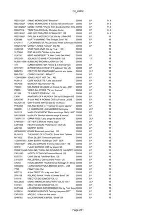En_estoc
Page 261
RED112LP ENNIO MORRICONE "Revolver" 00095 LP 14.6
RED135LP ENNIO MORRICONE "Il diavolo nel cervello Ost" 00095 LP 14.6
GET2026LP EDDIE HARRIS "Theme from Exodus & other films..."00095 LP 14.6
DIGLP014 TIMM THALER Ost by Christian Bruhn 00095 LP 14.6
RED180LP AND GOD CREATED WOMAN OST RE 00095 LP 14.6
RED108LP GIRL ON A MOTORCYCLE Ost by L.Reed RE 00095 LP 15
CS8386 MARTY MANNING "The Twilight Zone" RE 00095 LP 15
LP27611 FLUCHTWEG ST.PAULI Ost by Peter Schirmann RE00095 LP 15
9362478791 QUINCY JONES "Dollars" Ost RE 00095 LP 15
HU06148 VIVIR PARA VIVIR Ost by F.Lai ES 00095 15
VL73884 ROD McKUEN "Written in the stars" 00095 15
DL4750 BERT KAEMPFERT "A Man Could Get Killed" 00095 LP 15
SPC5101 SOUNDS TO MAKE YOU SHIVER ! SS 00095 12" 15
HL69011698 BUBBLING BROWN SUGAR Ost OG 00095 15
A11 ELMER BERNSTEIN "Movie & tv themes" OG 00095 LP 15
M7915R1 B.PRESTON & SYREETA "Fastbreak" Ost US 00095 LP 15
BBBCFX EFECTOS DE SONIDO BBC records and tapes 00095 2LP 15
BMLP087 CONROY MUSIC LIBRARY " 00095 LP 15
1C06482894 SOME LIKE IT HOT Ost RE 00095 LP 15
HL9513 CLIFF ARQUETTE "Let's play trains" 00095 LP 15
WLP006 BIGROUP "Big Hammer" RE 00095 LP 15
700004 DOLANNES MELODIE Un linceul n'a pas...OST 00095 LP 15
P8800 VIDEO ALL-STARS "TV jazz themes" 00095 LP 15
W1289 77 SUNSET STRIP Ost US 00095 LP 15
CX99 ANATOMY OF A MURDER Ost by D.Ellington US 00095 LP 15
UAS5147 A MAN AND A WOMAN OST by Francis Lai US 00095 LP 15
MCA25134 DON'T MAKE WAVES Ost by Vic Mizzy 00095 LP 15
PFS4094 ROLAND SHAW O. "Themes for secret agents" 00095 LP 15
S96000 LA GUERRA DE LOS MUNDOS Ost Ingles 00095 2LP 15
SH2013 MARILYN MONROE "Rare recordings 1948-1962" 00095 LP 15
UAS29560I MARILYN "Marilyn Monroe songs & sounds" 00095 LP 15
TMSP1131 DIANA ROSS "Lady sings the blues" UK 00095 2LP 15
LPM10301 ESTHER D.BRAUN "Hatha yoga" 00095 LP 15
LSP1956 HENRY MANCINI "Peter Gunn" OST US 00095 LP 15
AB4152 MUPPET SHOW 00095 LP 15
INEWARK07105KOJAK Book and record set SS 00095 LP 15
BL14003 THE MUSIC OF COSMOS Score from TVserie 00095 LP 15
MY1002 STAN ZILLER "Temas de peliculas" 00095 LP 15
1C05497303 JOHN BARRY "Goldfinger OST" GER 00095 LP 15
VAD018LP STELVIO CIPRIANI "Femina ridens OST" RE 00095 LP 15
5E518 FLASH GORDON OST by Queen SS 00095 LP 15
DISNEYLAND1257CHILLING, THRILLING SOUNDS OF HAUNTED HOUSE00095 LP 15
CAS1063 MONTY PYTHON's Previous Record US 00095 LP 15
8237701 DUNE Ost by Toto/Brian Eno ES 00095 LP 15
LN10291 ROLLERBALL Ost by Andre Previn US 00095 LP 15
CP202 HUCKLEBERRY HOUND Great Kellogg's Tv Show 00095 LP 15
KRS5509 ...CAN HEIRONYMUS MERKIN EVER... OST 00095 LP 15
7700 FANNY HILL Ost 00095 LP 15
BS2710 ALAN PRICE "O Lucky man! Bso" 00095 LP 15
SPA158 ROLAND SHAW "World of James Bond" UK 00095 LP 15
510116 EFECTOS DE SONIDO VOL.12 00095 LP 15
MCLD620 MORE AMERICAN GRAFFITTI VOL.IV OST 00095 2LP 15
510123 EFECTOS DE SONIDO VOL.19 00095 LP 15
DLP1044 LAS ORDENES SON ORDENES Ost by Fred Bongusto ES00095 LP 15
9128018 GIORGIO MORODER "Midnight express OST" 00095 LP 15
CKP1000 APOLLO 11 Man on the moon 00095 LP 15
SHM763 MACK BROWNE & BROS. "Shaft" UK 00095 LP 15
 