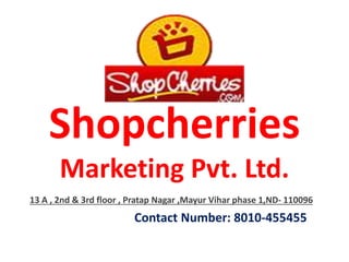 Shopcherries
Marketing Pvt. Ltd.
13 A , 2nd & 3rd floor , Pratap Nagar ,Mayur Vihar phase 1,ND- 110096
Contact Number: 8010-455455
 