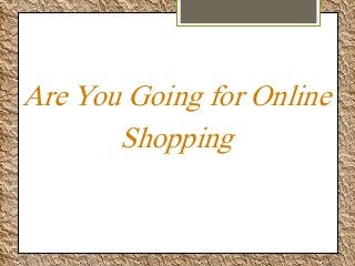 Are You Going for Online
Shopping
 