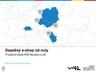 Úspešný e-shop od nuly
       Prípadová štúdia RAS Slovakia a ui42


       Martin Krupa & Peter Červinka
MAR
20
2013
 