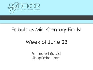 Fabulous Mid-Century Finds!
Week of June 23
For more info visit
ShopDekor.com
 