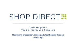 C hr is H aighton
H ead of Outbound Logis tic s
Optimising proposition, range and stockholding through
drop-ship
 