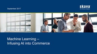 Machine Learning –
Infusing AI into Commerce
September 2017
 