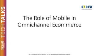 The Role of Mobile in
Omnichannel Ecommerce
 