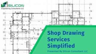 Presented By Silicon Consultant LLC
Shop Drawing
Services
Simplified
 
