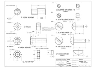DRAWN
RUSSELL CANTOS
CHECKED
SAMIR AWAD
27/02/2006
SPEED REDUCER
SIZE REV
7
MODULE
22
DATE
FILE NAME
Speed Reducer.idw
DRAWING TITLE:
SCALE SHEET
OFA N/A 9 9
ROSEMOUNT TECHNOLOGY CENTRE
3737 BEAUBIEN EAST
MONTREAL QUEBEC
H1X 1A2
ALL DIMENSIONS ARE IN INCHES
UNLESS OTHERWISE SPECIFIED
1.70
0.8735
0.8725
0.7666
n
0.7656
23/64 DRILL.375 REAM
R.06
.50
n.88
n.39 DRILL
#7(.2010)DRILL-1/4-20UNC
FOR 1/4x1/4 SOCKET CONCEPT
SLOTTED SET SCREW
.88
ACROSS FLATS
1.92
1.36.28
.09
23/64 DRILL .375 REAM
3/4-16UNF-2
NECK 3/32 WIDE x 1/16 DEEP
.88 1.01
1.01
9/16-18UNF-2
.31
n.019
.19
.25
n.25
n.47
n.47
.24
.13
R.31
.50
.75
.61
6. COLLAR
5. INSIDE BUSHING
12. HEX JAM NUT
13. SLOTTED SET SCREW #10
SCALE 2:1
16. SLOTTED SET SCREW 1/4
SCALE 2:1
15. SLOTTED SCREW 1/2
SCALE 2:1
14. SLOTTED SCREW 3/4
SCALE 2:1
17. WOODRUFF KEY
SCALE 2:1
7. SCREW BUSHING
30~ CHAMFER
.17
.18
.20n
.20n
 