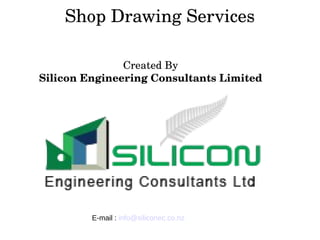 Shop Drawing Services
                             Created By
Silicon Engineering Consultants Limited
E-mail : info@siliconec.co.nz
 