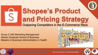 Shopee’s Product
and Pricing Strategy
Outpacing Competitors in the E-Commerce Race
https://www.linkedin.com/in/kaypioquinto-jimenez/
https://www.linkedin.com/in/teresachen666/
https://www.linkedin.com/in/mark-angelo-hosaka-b62040165/
https://www.linkedin.com/in/ronsapaulasantosmd69/
Group 2 V84 Marketing Management
Ateneo Graduate School of Business
Masters in Business Administration in Health
 
