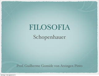 FILOSOFIA
Prof. Guilherme Gomide von Atzingen Pinto
Schopenhauer
domingo, 4 de agosto de 13
 