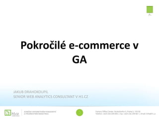 Pokročilé e-commerce v
GA
JAKUB DRAHOKOUPIL
SENIOR WEB ANALYTICS CONSULTANT V H1.CZ
 