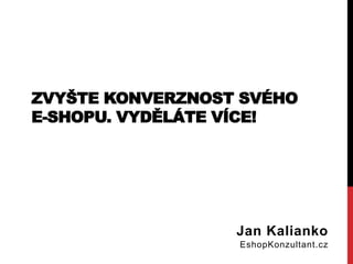 ZVYŠTE KONVERZNOST SVÉHO
E-SHOPU. VYDĚLÁTE VÍCE!
Jan Kalianko
EshopKonzultant.cz
 
