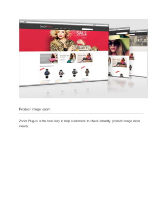 Product image zoom
Zoom Plug-in is the best way to help customers to check instantly product image more
clearly.
 