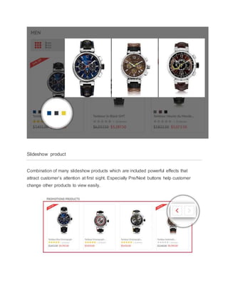 Slideshow product
Combination of many slideshow products which are included powerful effects that
attract customer’s attention at first sight. Especially Pre/Next buttons help customer
change other products to view easily.
 