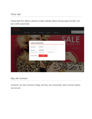 Popup login
Popup login form allows customer to login instantly without leaving page and them can
turn on/off conveniently.
Blog with Comment
Customer can view comment in Blog, and they can conveniently write comment without
any account.
 