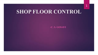 SHOP FLOOR CONTROL
-C. S. GOSAVI
1
 