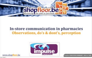 In-­‐store	
  communication	
  in	
  pharmacies
                       Observations,	
  do’s	
  &	
  dont’s,	
  perception




      www.shop!loor.be                                       Shop%loor	
  EXECUTIVE	
  SUMMARY	
  -­‐	
  2011,	
  n°	
  200
jeudi 13 octobre 11
 