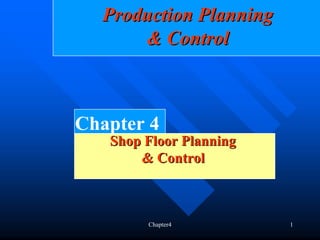 Production Planning
      & Control



Chapter 4
   Shop Floor Planning
       & Control



        Chapter4         1
 
