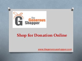 Shop for Donation Online
www.thegenerousshopper.com
 