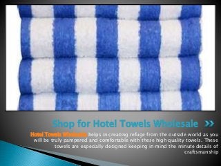 Hotel Towels Wholesale helps in creating refuge from the outside world as you
will be truly pampered and comfortable with these high quality towels. These
towels are especially designed keeping in mind the minute details of
craftsmanship
Shop for Hotel Towels Wholesale
 