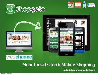 Mehr Umsatz durch Mobile Shopping
- einfach, hochwertig und schnell!
Montag, 19. August 13
 