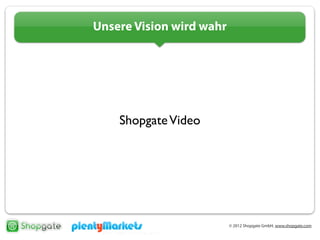 © 2012 Shopgate GmbH, www.shopgate.com
Unsere Vision wird wahr
ShopgateVideo
 