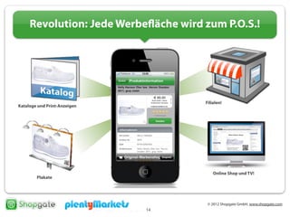 © 2012 Shopgate GmbH, www.shopgate.com
14
Revolution: Jede Werbefläche wird zum P.O.S.!
Filialen!
Plakate
Kataloge und Print-Anzeigen
Online Shop und TV!
 