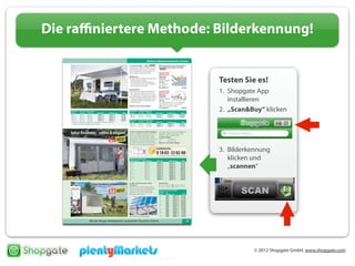 © 2012 Shopgate GmbH, www.shopgate.com
Die raﬃniertere Methode: Bilderkennung!
Testen Sie es!
1. Shopgate App
installieren
2. „Scan&Buy“ klicken
3. Bilderkennung
klicken und
„scannen“
 
