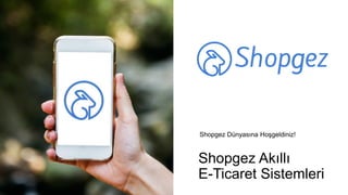 Shopgez Akıllı
E-Ticaret Sistemleri
Shopgez Dünyasına Hoşgeldiniz!
 