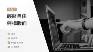 輕鬆⾃由
建構版⾯
特⾊⼆
⾸⾴

商品⾴

Page Builder

⽂章編輯
 