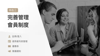 完善管理
會員制度
特⾊三
註冊/登入

使⽤者列表管理

優惠券

推播通知
 