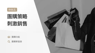 團購策略
刺激銷售
特⾊五
團購功能

團購單查詢
 
