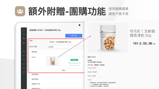 Make
Outstanding
Every
Design
額外附贈-團購功能 使⽤團購優惠

讓客⼾買不停
 