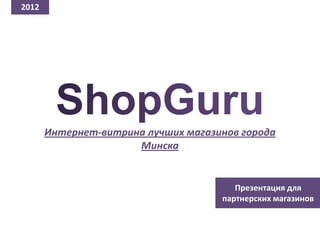 2012




       Интернет-витрина лучших магазинов города
                      Минска


                                        Презентация для
                                     партнерских магазинов
 