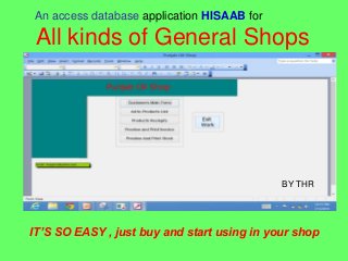 An access database application HISAAB for
All kinds of General Shops
IT’S SO EASY , just buy and start using in your shop
BY THR
 