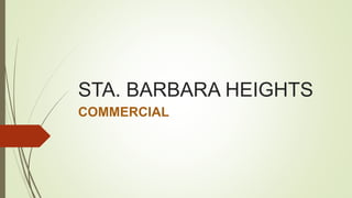 STA. BARBARA HEIGHTS
COMMERCIAL
 