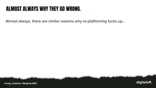 ALMOST ALWAYS WHY THEY GO WRONG.
Almost always, there are similar reasons why re-platforming fucks up…
@andy_frobisher #BrightonSEO
 