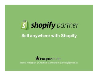 Sell anywhere with Shopify
Jacob Hodgson | Creative Consultant | jacob@jacob.tv
 