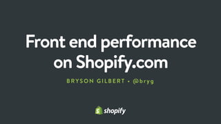 Front end performance 
on Shopify.com
BRYSON GILB E RT • @br yg
 
