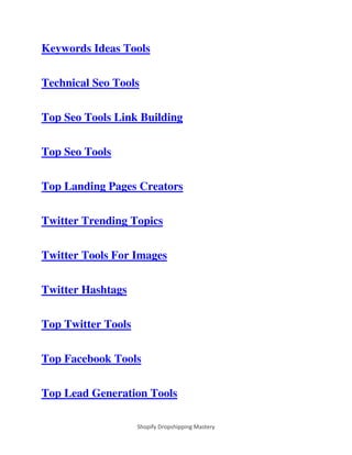 Shopify Dropshipping Mastery
Keywords Ideas Tools
Technical Seo Tools
Top Seo Tools Link Building
Top Seo Tools
Top Landing Pages Creators
Twitter Trending Topics
Twitter Tools For Images
Twitter Hashtags
Top Twitter Tools
Top Facebook Tools
Top Lead Generation Tools
 