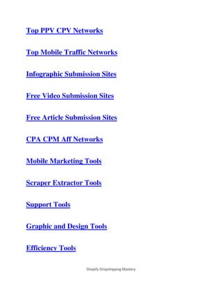 Shopify Dropshipping Mastery
Top PPV CPV Networks
Top Mobile Traffic Networks
Infographic Submission Sites
Free Video Submission Sites
Free Article Submission Sites
CPA CPM Aff Networks
Mobile Marketing Tools
Scraper Extractor Tools
Support Tools
Graphic and Design Tools
Efficiency Tools
 