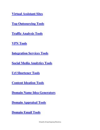 Shopify Dropshipping Mastery
Virtual Assistant Sites
Top Outsourcing Tools
Traffic Analysis Tools
VPN Tools
Integration Services Tools
Social Media Analytics Tools
Url Shortener Tools
Content Ideation Tools
Domain Name Idea Generators
Domain Appraisal Tools
Domain Email Tools
 