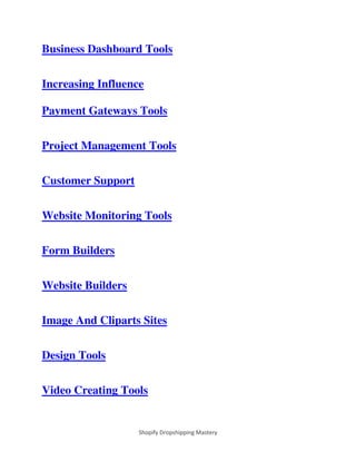 Shopify Dropshipping Mastery
Business Dashboard Tools
Increasing Influence
Payment Gateways Tools
Project Management Tools
Customer Support
Website Monitoring Tools
Form Builders
Website Builders
Image And Cliparts Sites
Design Tools
Video Creating Tools
 