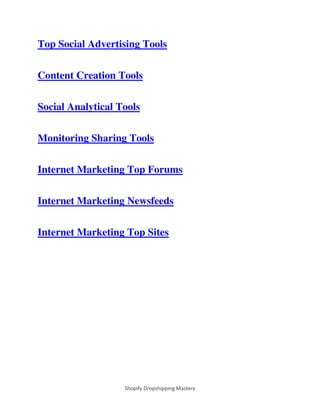 Shopify Dropshipping Mastery
Top Social Advertising Tools
Content Creation Tools
Social Analytical Tools
Monitoring Sharing Tools
Internet Marketing Top Forums
Internet Marketing Newsfeeds
Internet Marketing Top Sites
 